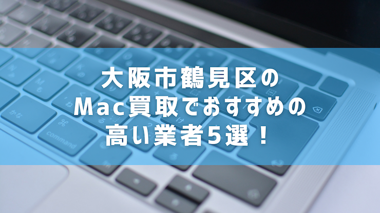 大阪市鶴見区のMac買取でおすすめの高い業者５選！