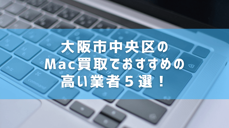 大阪市中央区のMac買取でおすすめの高い業者５選！