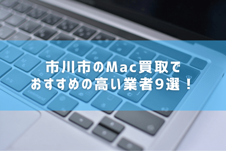 市川市のMac買取でおすすめの高い業者9選！